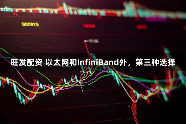 旺发配资 以太网和InfiniBand外，第三种选择