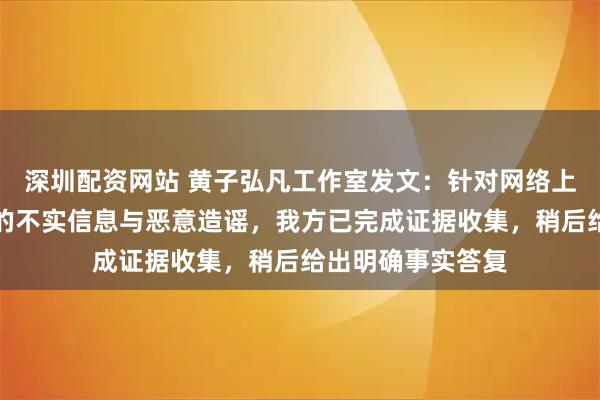 深圳配资网站 黄子弘凡工作室发文：针对网络上对黄子弘凡父亲的不实信息与恶意造谣，我方已完成证据收集，稍后给出明确事实答复
