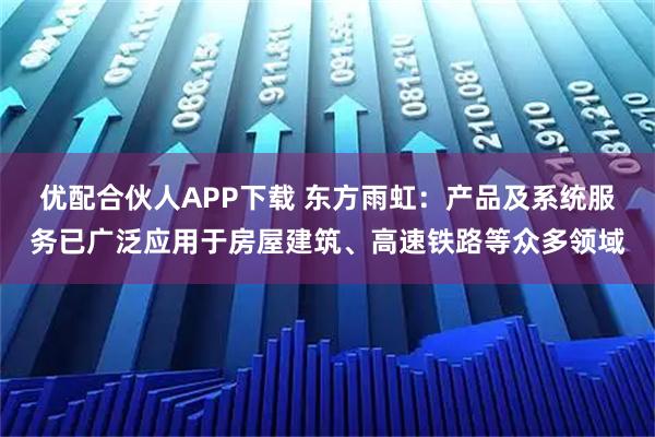 优配合伙人APP下载 东方雨虹：产品及系统服务已广泛应用于房屋建筑、高速铁路等众多领域