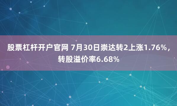 股票杠杆开户官网 7月30日崇达转2上涨1.76%，转股溢价率6.68%