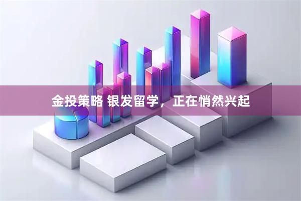 金投策略 银发留学，正在悄然兴起