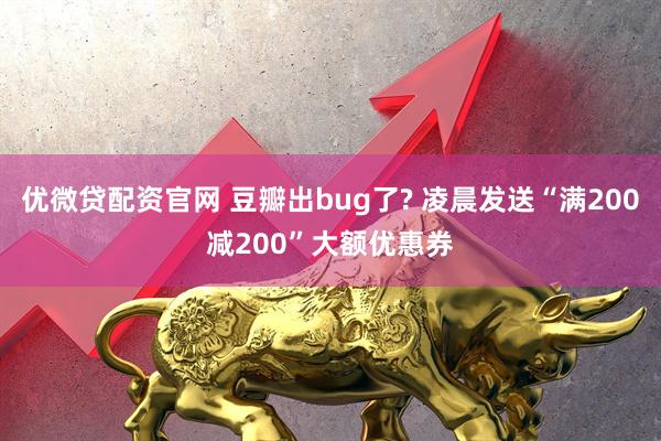 优微贷配资官网 豆瓣出bug了? 凌晨发送“满200减200”大额优惠券